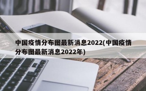 中国疫情分布图最新消息2022(中国疫情分布图最新消息2022年)