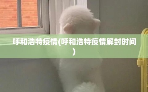 呼和浩特疫情(呼和浩特疫情解封时间)