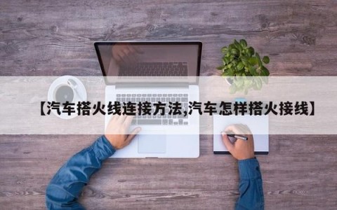【汽车搭火线连接方法,汽车怎样搭火接线】