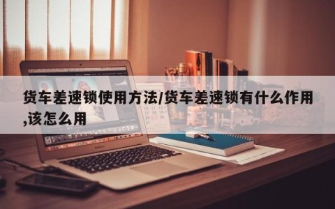 货车差速锁使用方法/货车差速锁有什么作用,该怎么用
