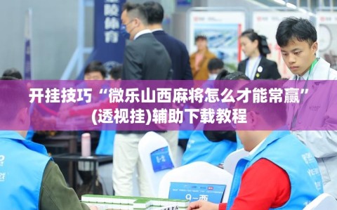 开挂技巧“微乐山西麻将怎么才能常赢”(透视挂)辅助下载教程