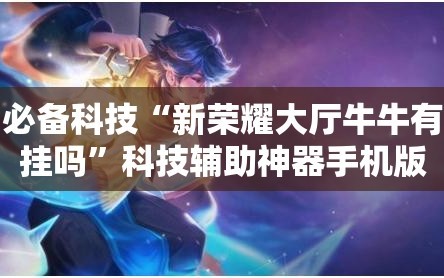 必备科技“新荣耀大厅牛牛有挂吗”科技辅助神器手机版