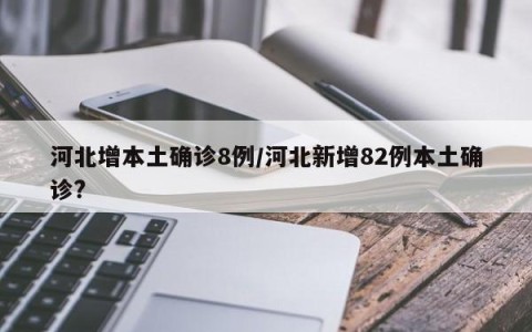 河北增本土确诊8例/河北新增82例本土确诊?