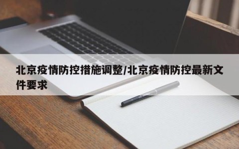 北京疫情防控措施调整/北京疫情防控最新文件要求