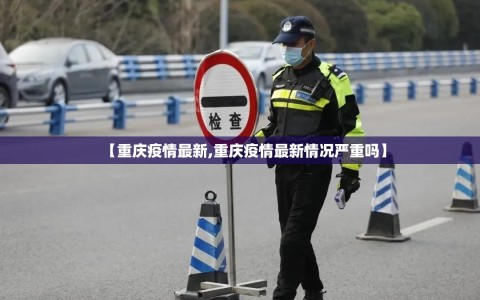 【重庆疫情最新,重庆疫情最新情况严重吗】