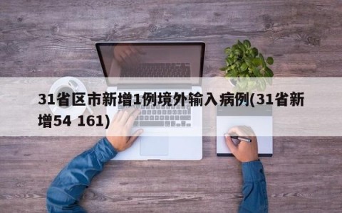31省区市新增1例境外输入病例(31省新增54 161)