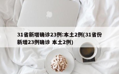 31省新增确诊23例:本土2例(31省份新增23例确诊 本土2例)