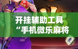 开挂辅助工具“手机微乐麻将做弊器软件”科技辅助神器手机版