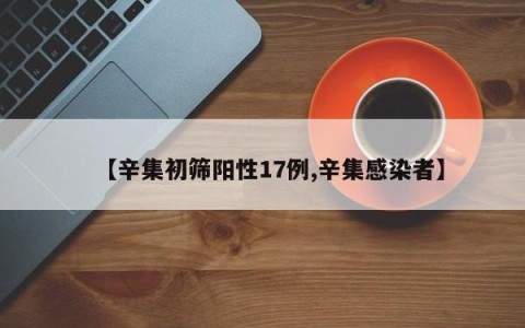 【辛集初筛阳性17例,辛集感染者】