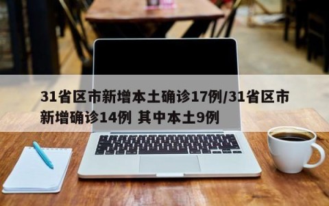 31省区市新增本土确诊17例/31省区市新增确诊14例 其中本土9例