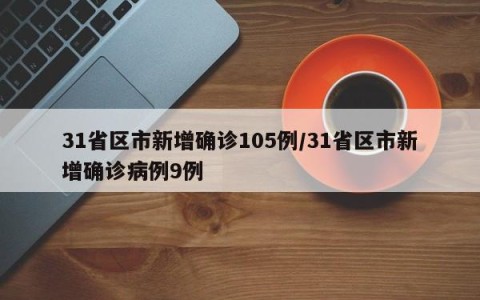 31省区市新增确诊105例/31省区市新增确诊病例9例