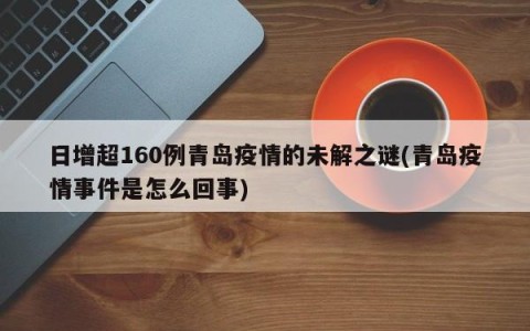 日增超160例青岛疫情的未解之谜(青岛疫情事件是怎么回事)