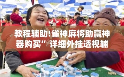教程辅助!雀神麻将助赢神器购买”详细外挂透视辅助软件教程