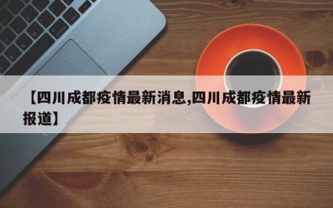 【四川成都疫情最新消息,四川成都疫情最新报道】