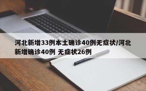 河北新增33例本土确诊40例无症状/河北新增确诊40例 无症状26例