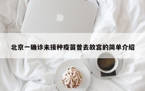 北京一确诊未接种疫苗曾去故宫的简单介绍