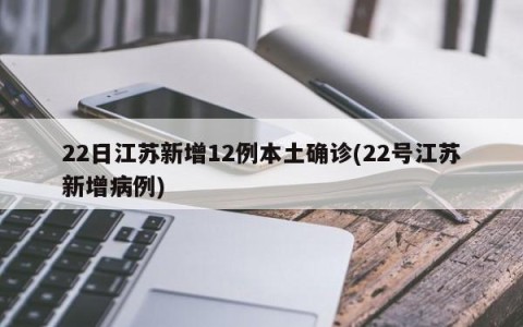 22日江苏新增12例本土确诊(22号江苏新增病例)