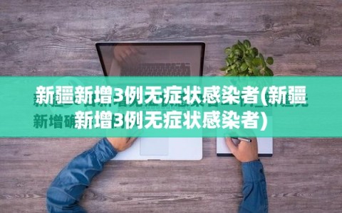 新疆新增3例无症状感染者(新疆新增3例无症状感染者)