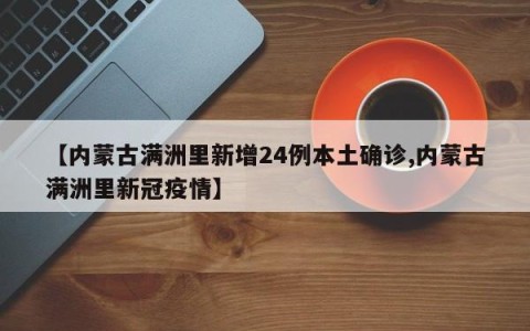 【内蒙古满洲里新增24例本土确诊,内蒙古满洲里新冠疫情】
