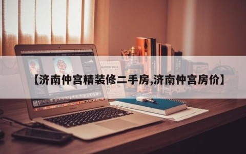 【济南仲宫精装修二手房,济南仲宫房价】