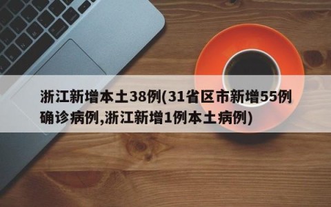 浙江新增本土38例(31省区市新增55例确诊病例,浙江新增1例本土病例)
