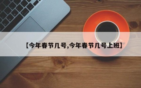 【今年春节几号,今年春节几号上班】