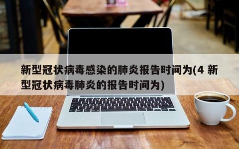 新型冠状病毒感染的肺炎报告时间为(4 新型冠状病毒肺炎的报告时间为)