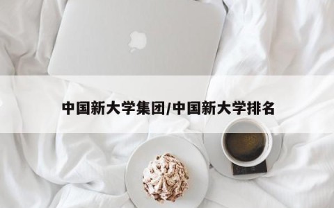 中国新大学集团/中国新大学排名