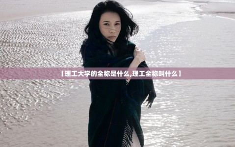 【理工大学的全称是什么,理工全称叫什么】