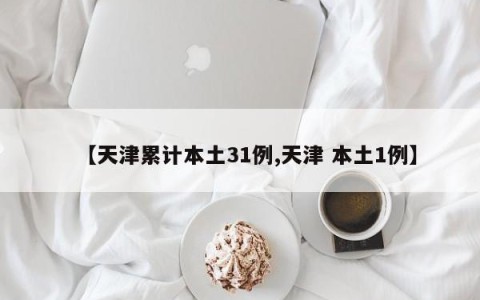 【天津累计本土31例,天津 本土1例】