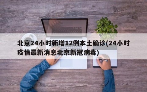 北京24小时新增12例本土确诊(24小时疫情最新消息北京新冠病毒)