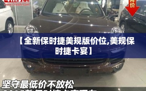 【全新保时捷美规版价位,美规保时捷卡宴】
