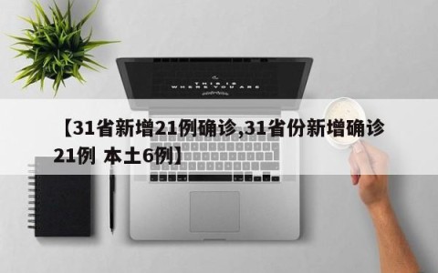 【31省新增21例确诊,31省份新增确诊21例 本土6例】