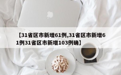 【31省区市新增61例,31省区市新增61例31省区市新增103例确】