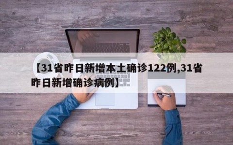 【31省昨日新增本土确诊122例,31省昨日新增确诊病例】