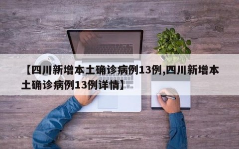 【四川新增本土确诊病例13例,四川新增本土确诊病例13例详情】
