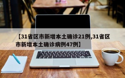 【31省区市新增本土确诊21例,31省区市新增本土确诊病例47例】