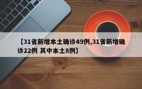 【31省新增本土确诊49例,31省新增确诊22例 其中本土8例】
