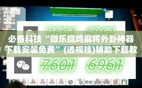 必备科技“微乐捉鸡麻将外卦神器下载安装免费”(透视挂)辅助下载教程