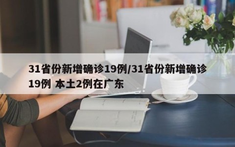 31省份新增确诊19例/31省份新增确诊19例 本土2例在广东