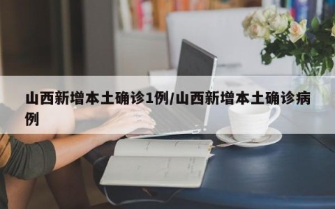 山西新增本土确诊1例/山西新增本土确诊病例