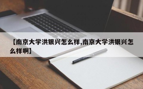 【南京大学洪银兴怎么样,南京大学洪银兴怎么样啊】