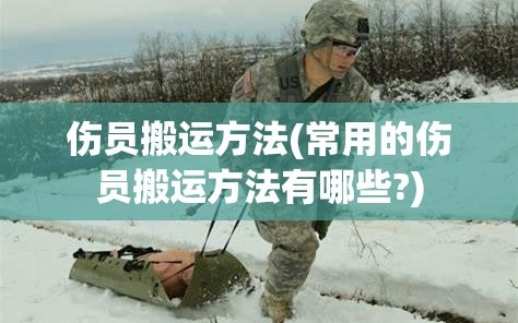伤员搬运方法(常用的伤员搬运方法有哪些?)