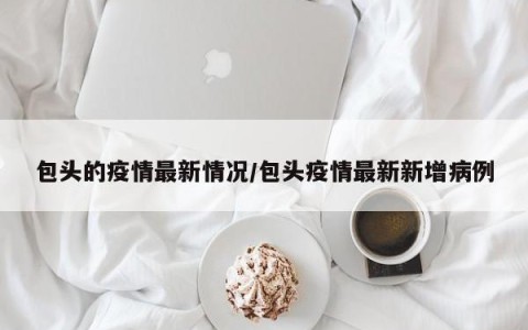 包头的疫情最新情况/包头疫情最新新增病例
