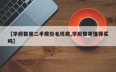 【华府骏苑二手房价毛坯房,华府骏苑值得买吗】