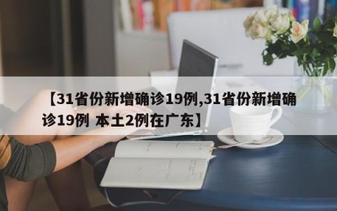 【31省份新增确诊19例,31省份新增确诊19例 本土2例在广东】