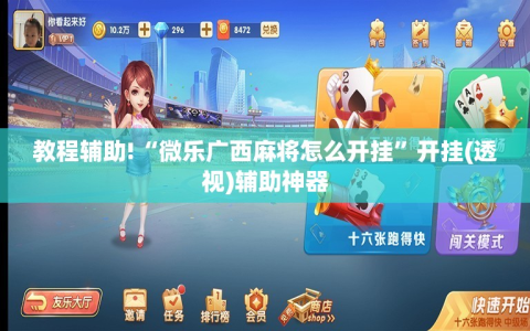 教程辅助!“微乐广西麻将怎么开挂”开挂(透视)辅助神器