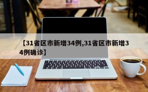 【31省区市新增34例,31省区市新增34例确诊】