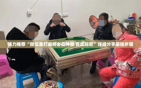 强力推荐“微信里打麻将必赢神器 百度贴吧”详细分享装挂步骤