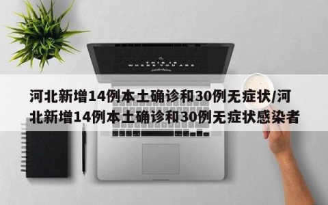 河北新增14例本土确诊和30例无症状/河北新增14例本土确诊和30例无症状感染者